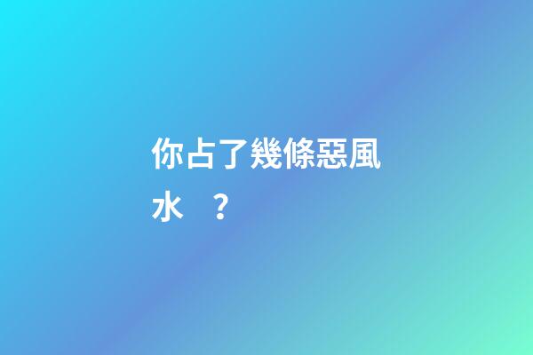 你占了幾條惡風水？